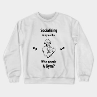 Socializing is my cardio. Who needs a Gym? Crewneck Sweatshirt